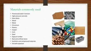 Materials commonly used
• Prestressed steel in tension
• High-pressure concrete
• Glass block
• Wood
• Metal
• Chromium
• Plastics
• Copper
• Cork
• Steel
• Gypsum lumber
• Real and artificial stone
• Synthetic and compressed materials
• Versatile plywood
 