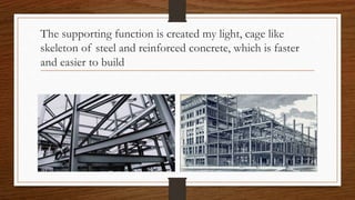 The supporting function is created my light, cage like
skeleton of steel and reinforced concrete, which is faster
and easier to build
 