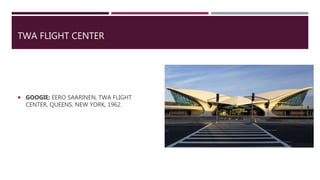 TWA FLIGHT CENTER
 GOOGIE: EERO SAARINEN, TWA FLIGHT
CENTER, QUEENS, NEW YORK, 1962.
 