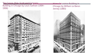The Carson, Pirie, Scott and Company
Building in Chicago by Louis Sullivan (1904–
1906)
Home Insurance Building in
Chicago by William Le Baron
Jenney (1883)
 