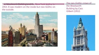 The Woolworth Building and the New York skyline in
1913. It was modern on the inside but neo-Gothic on
the outside.
The neo-Gothic crown of
the Woolworth
Building by Cass
Gilbert (1912)
 