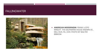 FALLINGWATER
 AMERICAN MODERNISM: FRANK LLOYD
WRIGHT. THE KAUFMANN HOUSE KNOWN AS ,
MILL RUN, PA, 1939. PHOTO BY WALTER
BIBIKOW.
 