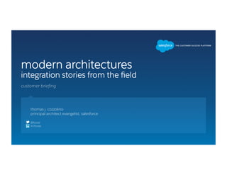 modern architectures
integration stories from the ﬁeld
thomas j. cozzolino
principal architect evangelist, salesforce
@tcozz
in/tcozz
customer brieﬁng
 