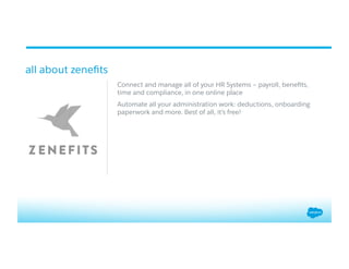 all about zeneﬁts
Connect and manage all of your HR Systems – payroll, beneﬁts,
time and compliance, in one online place
Automate all your administration work: deductions, onboarding
paperwork and more. Best of all, it’s free!
 