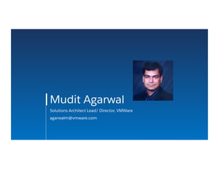 Mudit Agarwal
Solutions Architect Lead/ Director, VMWare
agarwalm@vmware.com
 