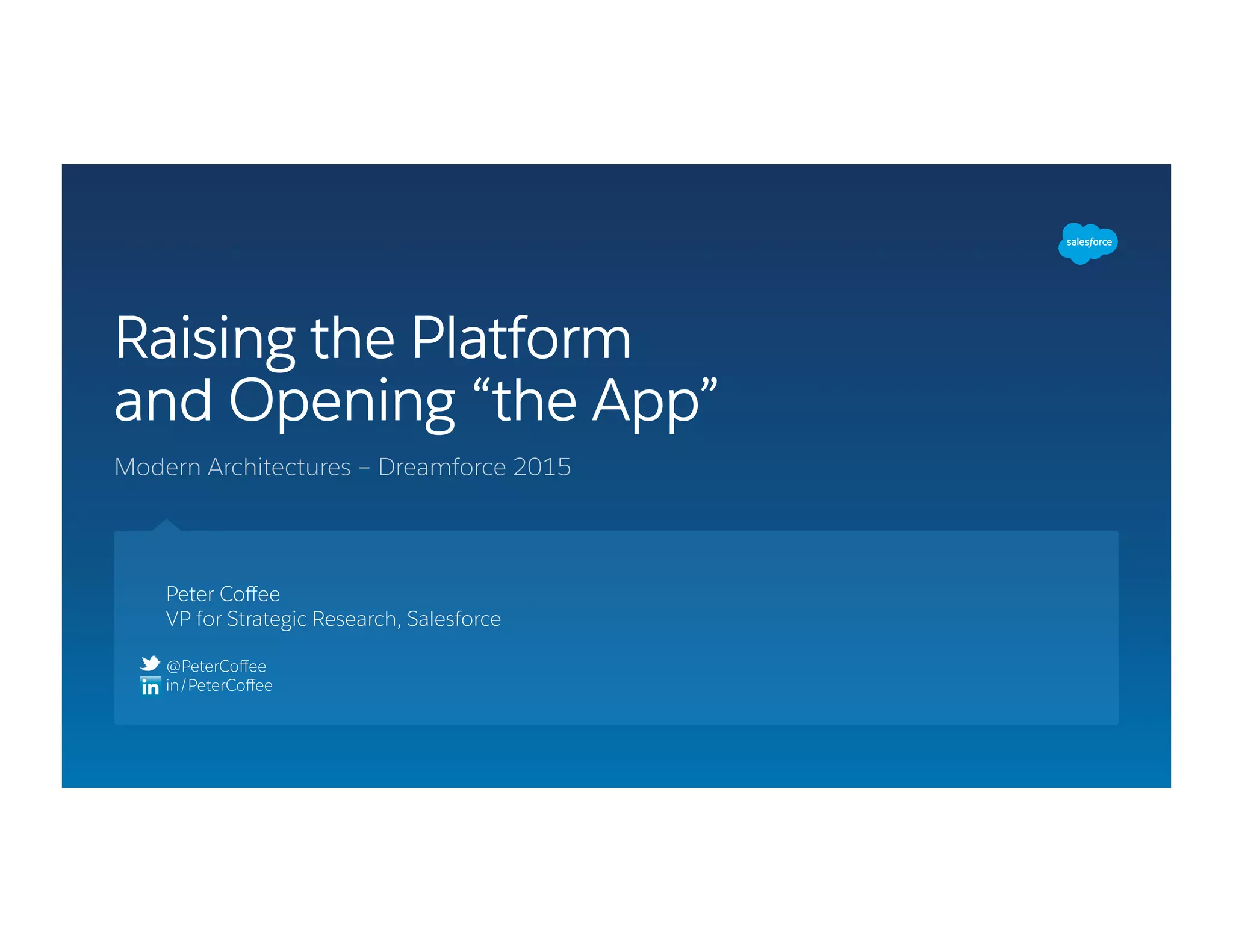 Modern Architectures – Dreamforce 2015
Raising the Platform
and Opening “the App”
Peter Coﬀee
VP for Strategic Research, Salesforce
@PeterCoﬀee
in/PeterCoﬀee
 