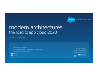 modern architectures
the road to app cloud 2020
thomas j. cozzolino
principal architect evangelist, salesforce
@tcozz
in/tcozz
tcozzolino@salesforce.com
adrian kunzle
EVP, app cloud
akunzle@salesforce.com
salesforce brieﬁng
@akunzle
in/adriankuinzle
 