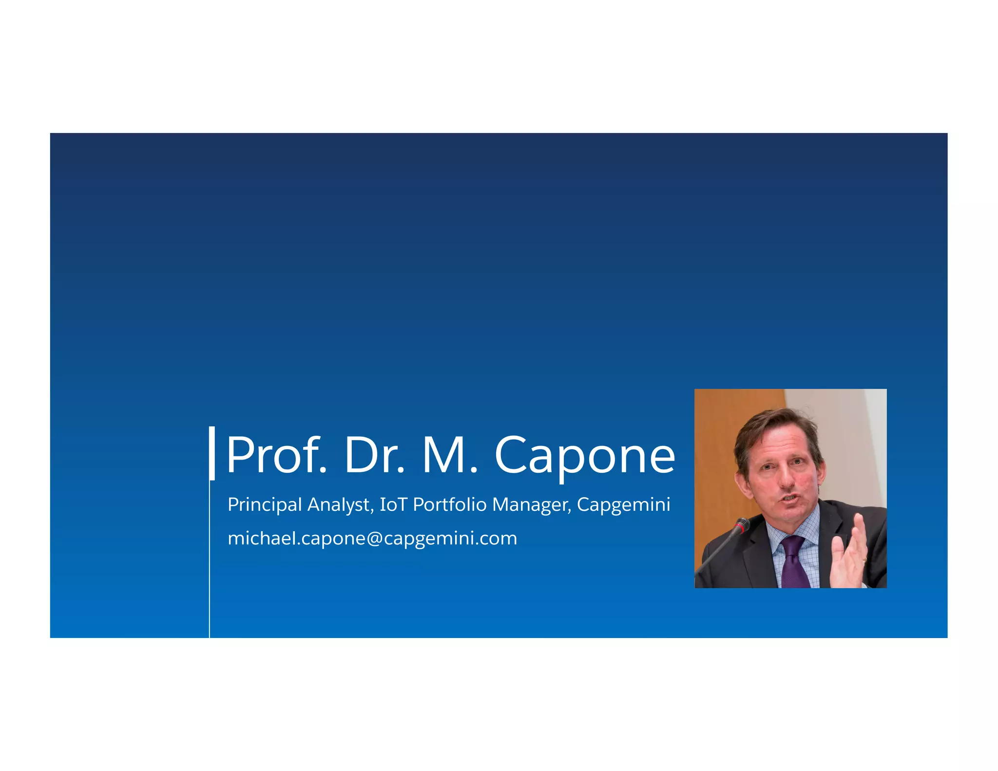Prof. Dr. M. Capone
Principal Analyst, IoT Portfolio Manager, Capgemini
michael.capone@capgemini.com
 