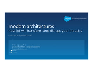 modern architectures
how iot will transform and disrupt your industry
thomas j. cozzolino
principal architect evangelist, salesforce
@tcozz
in/tcozz
tcozzolino@salesforce.com
customer and partner panel
 