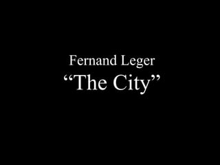 Fernand Leger
“The City”
 