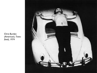 Chris Burden
(American), Trans-
fixed), 1974
 
