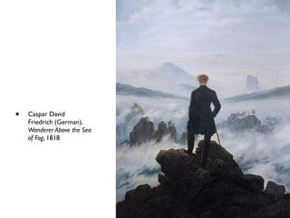 • Caspar David
Friedrich (German),
Wanderer Above the Sea
of Fog, 1818
 