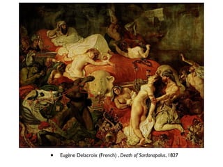 • Eugène Delacroix (French) , Death of Sardanapalus, 1827
 