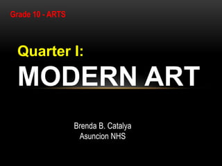 Quarter I:
MODERN ART
Brenda B. Catalya
Asuncion NHS
Grade 10 - ARTS
 