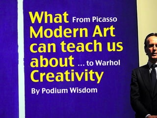 What
Modern Art
can teach us
about
Creativity
… to Warhol
From Picasso
By Podium Wisdom
 