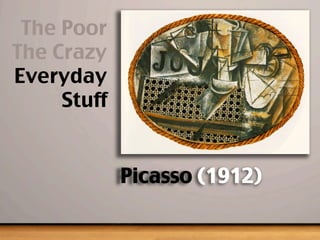 Picasso (1912)
The Poor
The Crazy
Everyday
Stuff
 