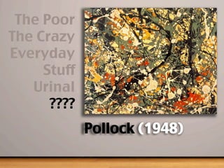 Pollock (1948)
The Poor
The Crazy
Everyday
Stuff
Urinal
????
 