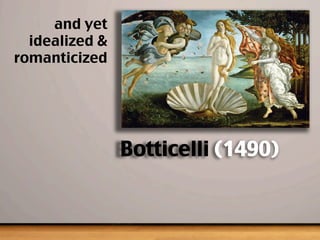 and yet
idealized 
romanticized
Botticelli (1490)
 