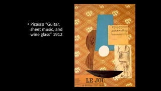 • Picasso “Guitar,
sheet music, and
wine glass” 1912
 