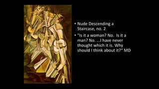 • Nude Descending a
Staircase, no. 2
• "Is it a woman? No. Is it a
man? No. ...I have never
thought which it is. Why
should I think about it?“ MD
 