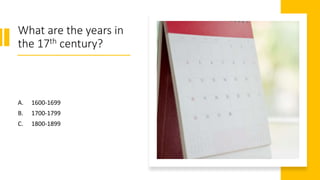 What are the years in
the 17th century?
A. 1600-1699
B. 1700-1799
C. 1800-1899
 