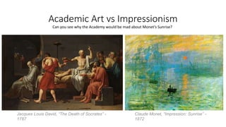 Academic Art vs Impressionism
Jacques Louis David, “The Death of Socrates” -
1787
Claude Monet, “Impression: Sunrise” -
1872
Can you see why the Academy would be mad about Monet’s Sunrise?
 
