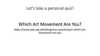 Let’s take a personal quiz!
Which Art Movement Are You?
https://www.tate.org.uk/kids/games-quizzes/quiz-which-art-
movement-are-you
 