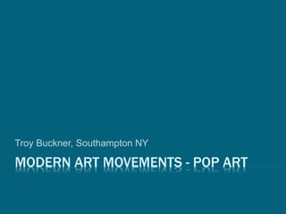 MODERN ART MOVEMENTS - POP ART
Troy Buckner, Southampton NY
 