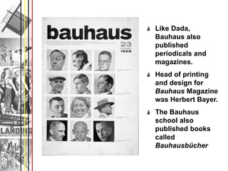 Like Dada,
Bauhaus also
published
periodicals and
magazines.
Head of printing
and design for
Bauhaus Magazine
was Herbert Bayer.
The Bauhaus
school also
published books
called
Bauhausbücher
 