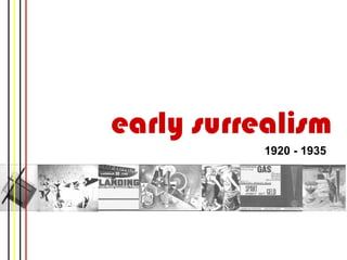 early surrealism
           1920 - 1935
 