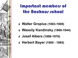 Important members of
 the Bauhaus school

Walter Gropius (1883-1969)
Wassily Kandinsky (1866-1944)
Josef Albers (1888-1976...