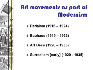 Art movements as part of
            Modernism
   Dadaism (1916 – 1924)

   Bauhaus (1919 – 1933)

   Art Deco (1920 – 193...