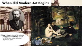 When did Modern Art Begin?
Édouard Manet showed his painting
Le déjeuner sur l'herbe (Lunch
on the Grass) in the Salon des
Refusés in Paris.
 