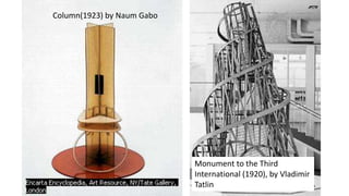 Column(1923) by Naum Gabo
Monument to the Third
International (1920), by Vladimir
Tatlin
 