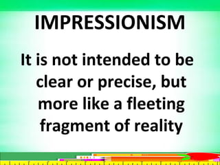IMPRESSIONISM
It is not intended to be
clear or precise, but
more like a fleeting
fragment of reality
 
