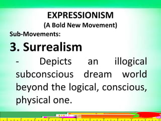 EXPRESSIONISM
(A Bold New Movement)
Sub-Movements:
3. Surrealism
- Depicts an illogical
subconscious dream world
beyond the logical, conscious,
physical one.
 