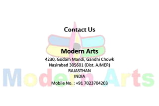 Contact Us
Modern Arts
4230, Godam Mandi, Gandhi Chowk
Nasirabad 305601 (Dist. AJMER)
RAJASTHAN
INDIA
Mobile No. : +91 7023704203
 