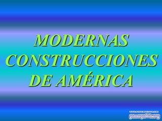 MODERNAS
CONSTRUCCIONES
  DE AMÉRICA
 