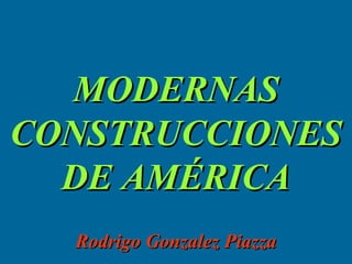 MODERNAS
CONSTRUCCIONES
DE AMÉRICA
Rodrigo Gonzalez Piazza

 