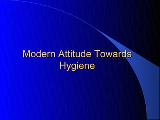 Modern Attitude Towards
       Hygiene
 