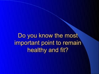 Do you know the most
important point to remain
    healthy and fit?
 