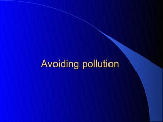 Avoiding pollution
 