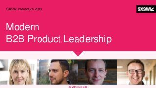 Modern
B2B Product Leadership
SXSW Interactive 2018
#B2Bproductlead
 