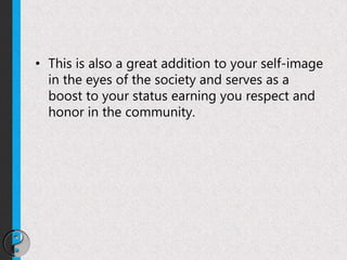• This is also a great addition to your self-image
in the eyes of the society and serves as a
boost to your status earning you respect and
honor in the community.
 