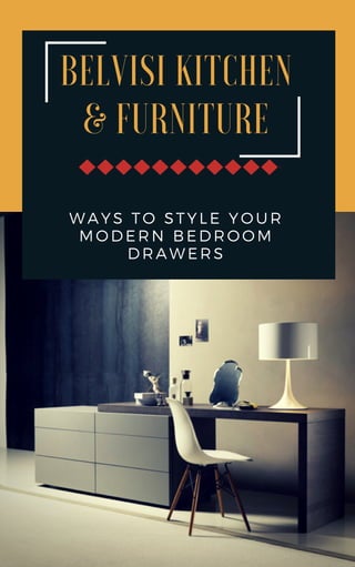 BELVISI KITCHEN
& FURNITURE
WAYS TO STYLE YOUR
MODERN BEDROOM
DRAWERS
 