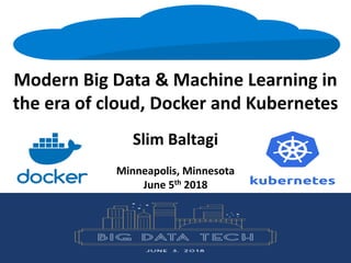 Modern	Big	Data	&	Machine	Learning	in	
the	era	of	cloud,	Docker	and	Kubernetes
Slim	Baltagi
Minneapolis,	Minnesota
June	5th 2018
 