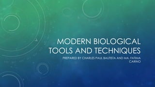 MODERN BIOLOGICAL
TOOLS AND TECHNIQUES
PREPARED BY CHARLES PAUL BAUTISTA AND MA. FATIMA
CARINO
 