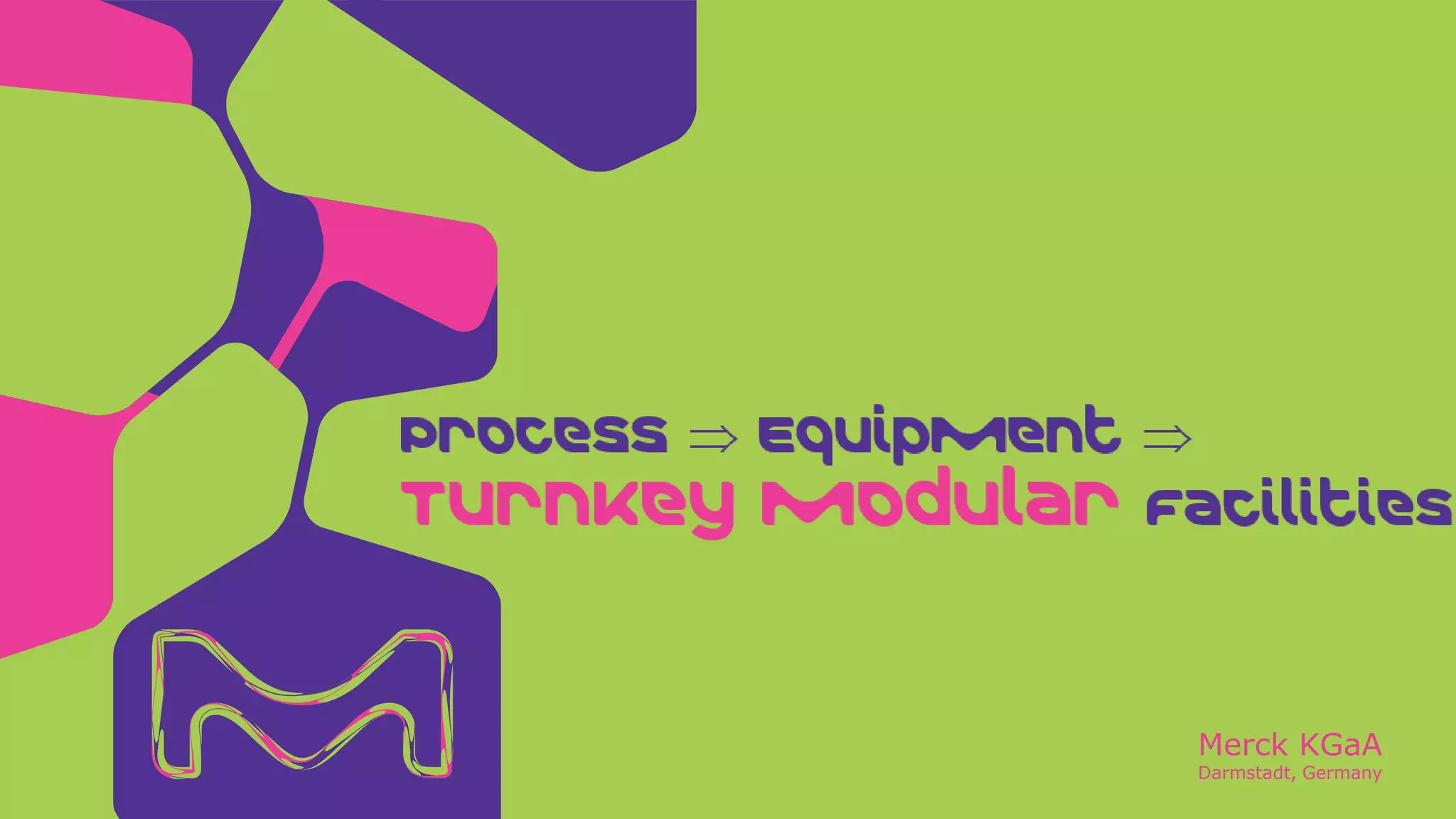Merck KGaA
Darmstadt, Germany
Process  Equipment 
Turnkey Modular Facilities
 