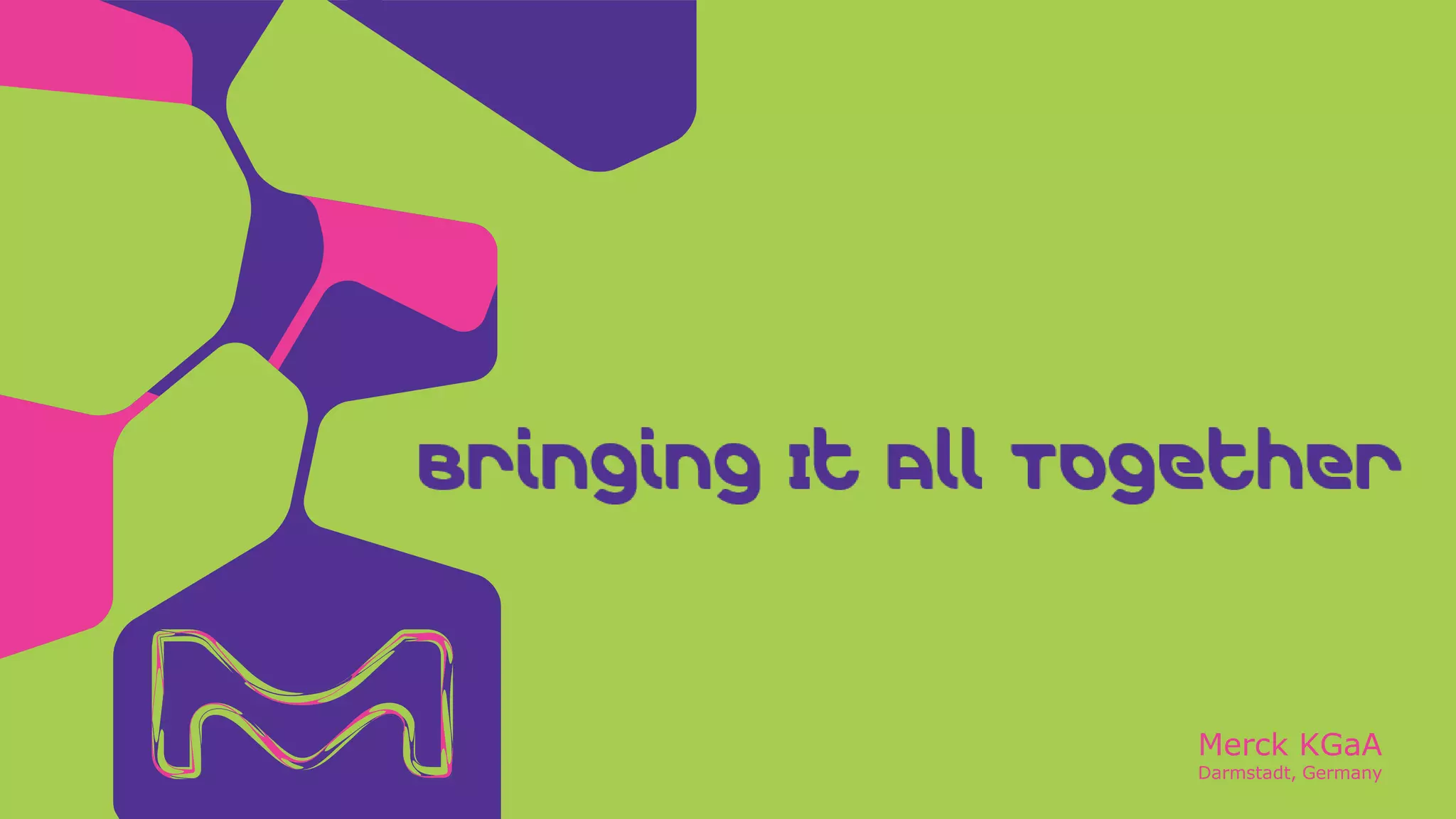 Merck KGaA
Darmstadt, Germany
Bringing It All Together
 