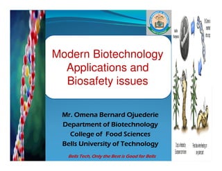 Modern Biotechnology
Applications and
Biosafety issues
Mr. Omena Bernard Ojuederie
Department of Biotechnology
College of Food Sciences
Bells University of Technology
Biosafety issues
Bells Tech, Only the Best is Good for Bells
 